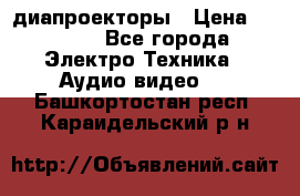 диапроекторы › Цена ­ 2 500 - Все города Электро-Техника » Аудио-видео   . Башкортостан респ.,Караидельский р-н